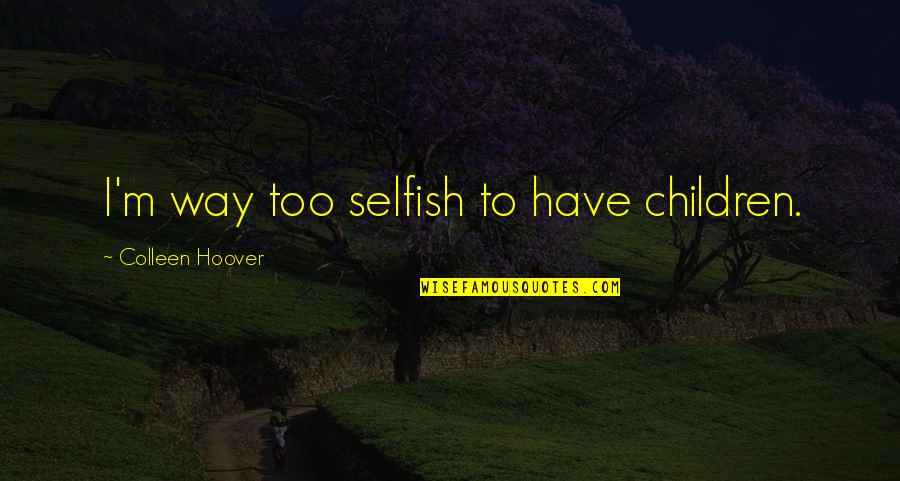 Selfish Children Quotes By Colleen Hoover: I'm way too selfish to have children.