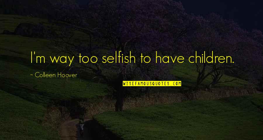 Selfish Children Quotes By Colleen Hoover: I'm way too selfish to have children. Selfish Children Quotes By Colleen Hoover: I'm way too selfish to have children.