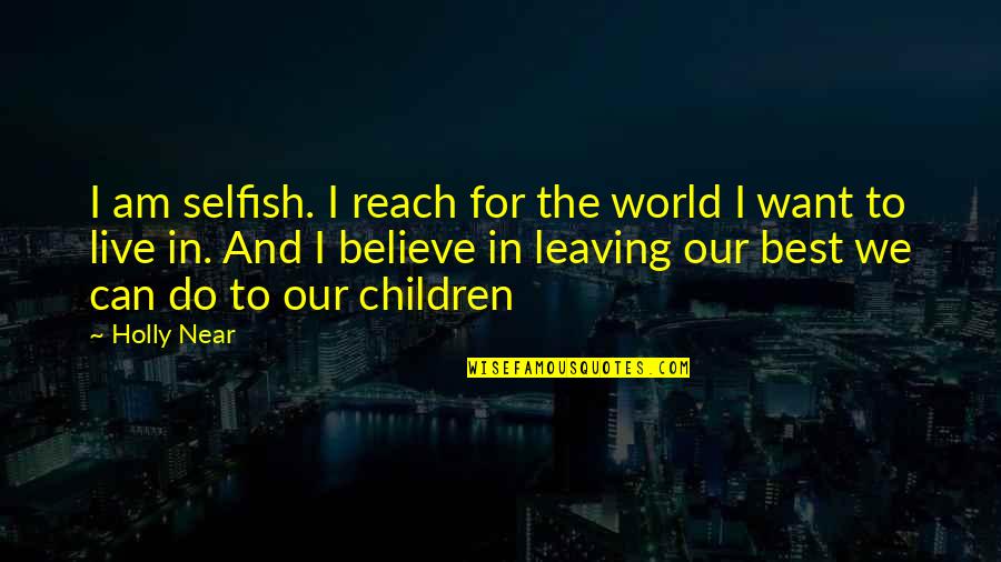 Selfish Children Quotes By Holly Near: I am selfish. I reach for the world