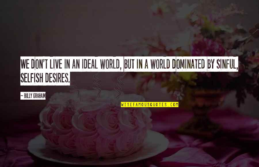 Selfish Desires Quotes By Billy Graham: We don't live in an ideal world, but
