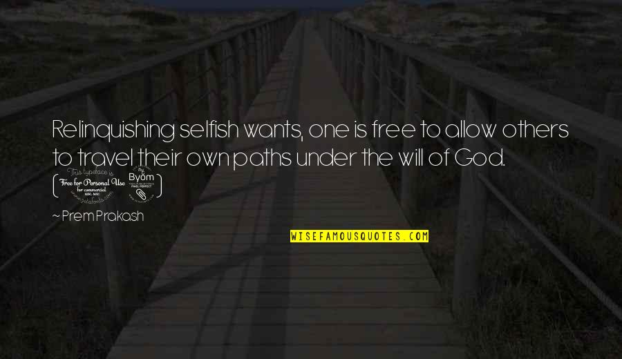 Selfish Desires Quotes By Prem Prakash: Relinquishing selfish wants, one is free to allow Selfish Desires Quotes By Prem Prakash: Relinquishing selfish wants, one is free to allow