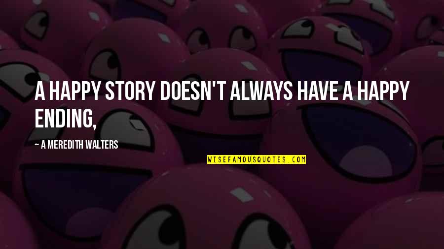 Selfish Egoism Quotes By A Meredith Walters: A happy story doesn't always have a happy