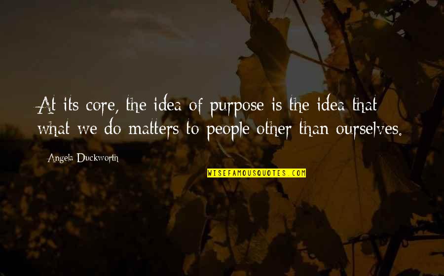 Selfish Family Members Quotes By Angela Duckworth: At its core, the idea of purpose is