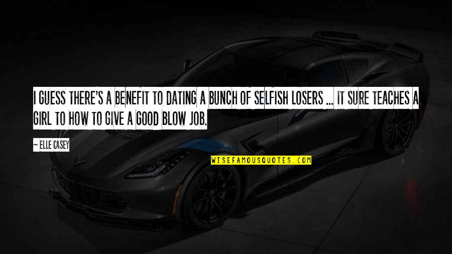 Selfish Girl Quotes By Elle Casey: I guess there's a benefit to dating a Selfish Girl Quotes By Elle Casey: I guess there's a benefit to dating a