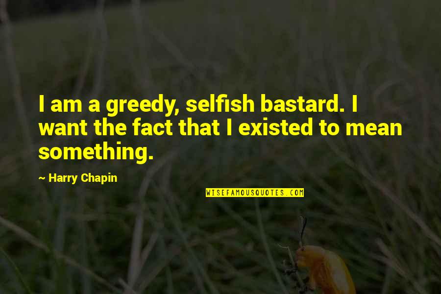 Selfish Greedy Quotes By Harry Chapin: I am a greedy, selfish bastard. I want