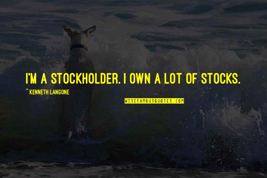 Selfish Greedy Quotes By Kenneth Langone: I'm a stockholder. I own a lot of