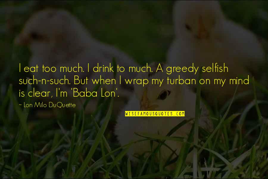 Selfish Greedy Quotes By Lon Milo DuQuette: I eat too much. I drink to much.