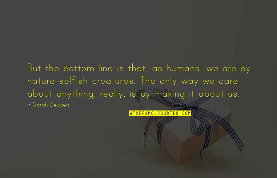 Selfish Humans Quotes By Sarah Dessen: But the bottom line is that, as humans,