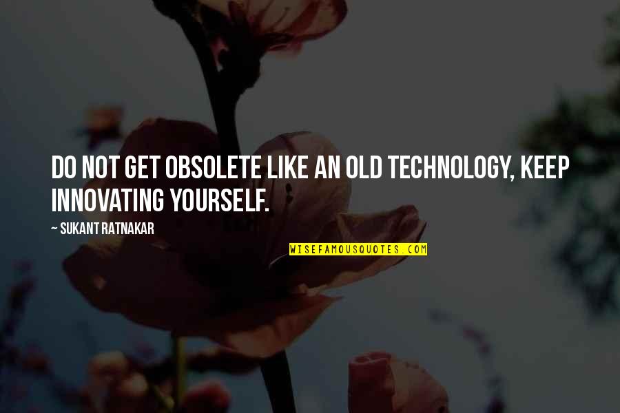 Selfish In A Good Way Quotes By Sukant Ratnakar: Do not get obsolete like an old technology,