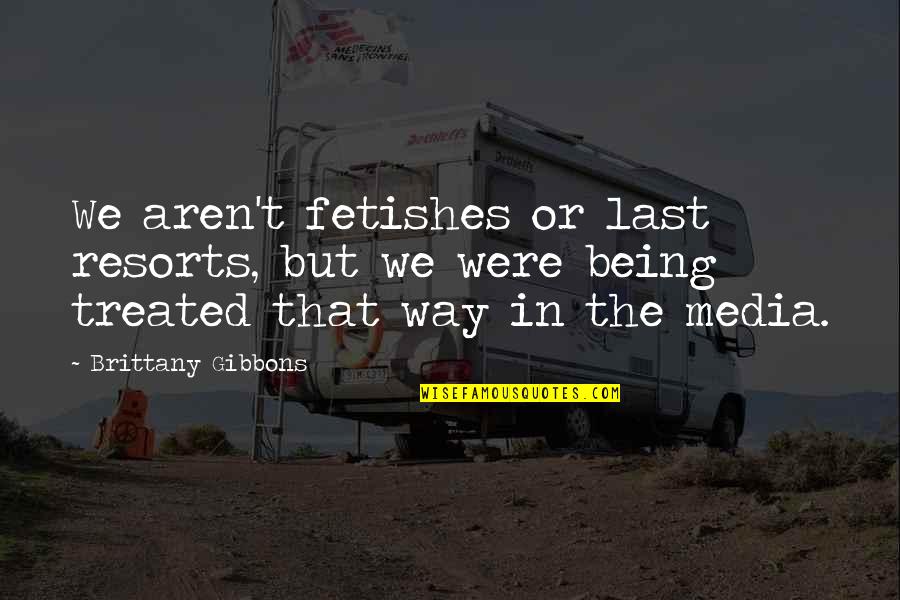 Selfish Inconsiderate Quotes By Brittany Gibbons: We aren't fetishes or last resorts, but we