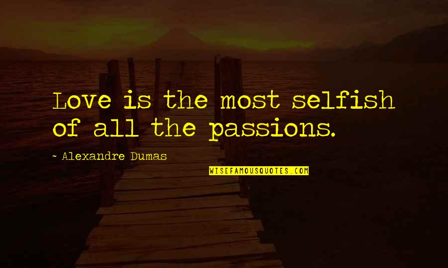 Selfish Love Quotes By Alexandre Dumas: Love is the most selfish of all the