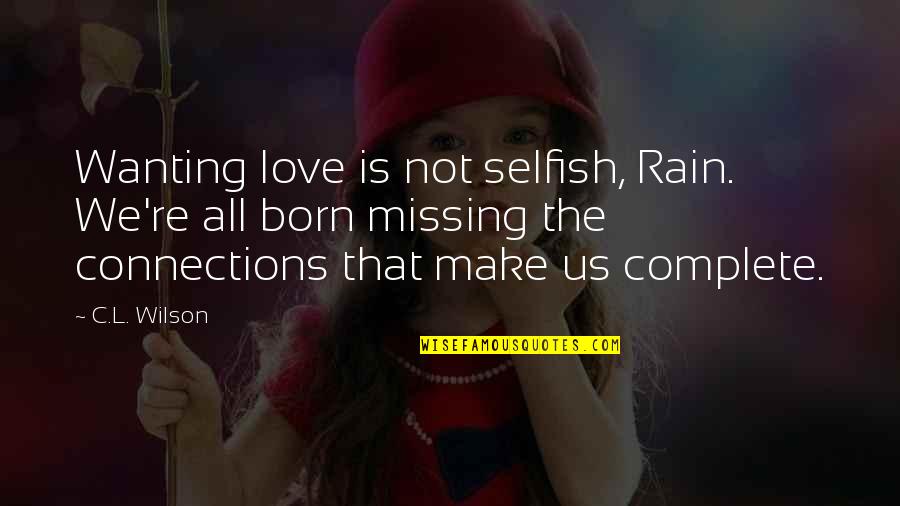 Selfish Love Quotes By C.L. Wilson: Wanting love is not selfish, Rain. We're all