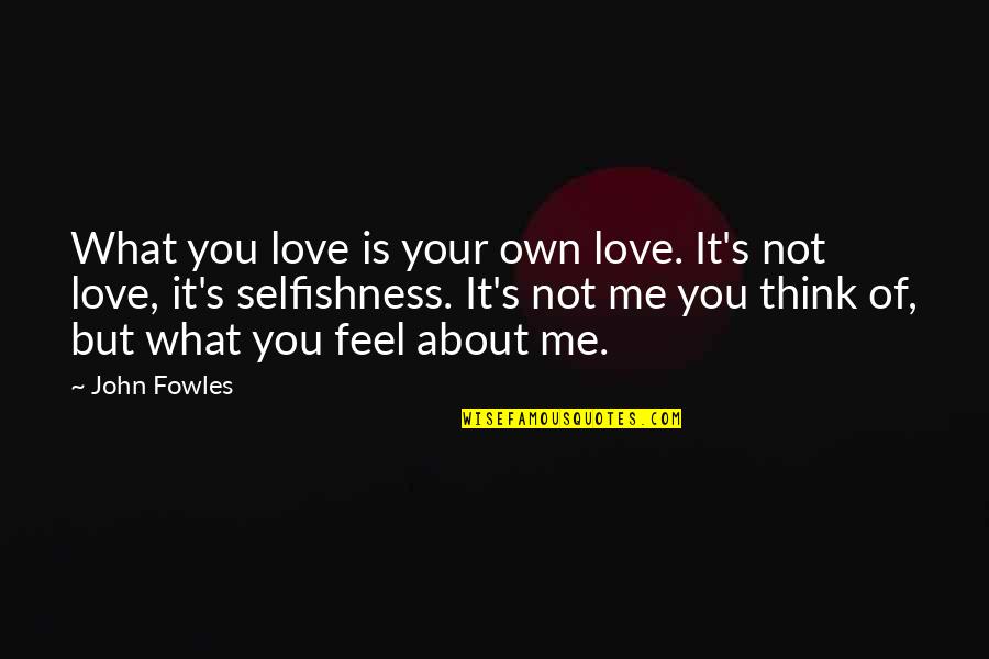 Selfish Love Quotes By John Fowles: What you love is your own love. It's