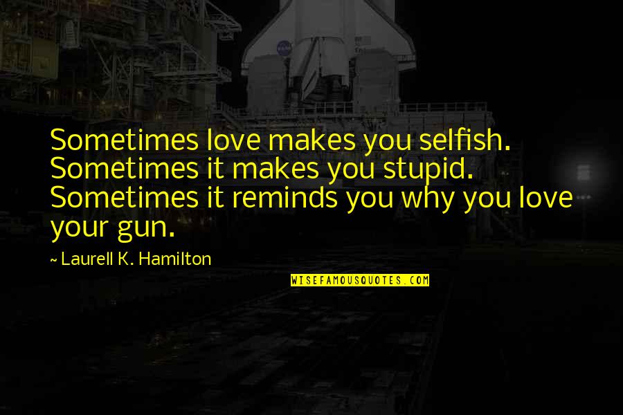 Selfish Love Quotes By Laurell K. Hamilton: Sometimes love makes you selfish. Sometimes it makes
