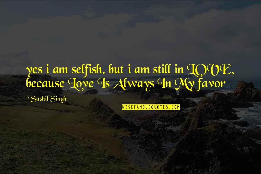 Selfish Love Quotes By Sushil Singh: yes i am selfish. but i am still