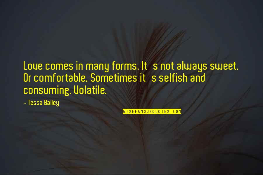 Selfish Love Quotes By Tessa Bailey: Love comes in many forms. It's not always