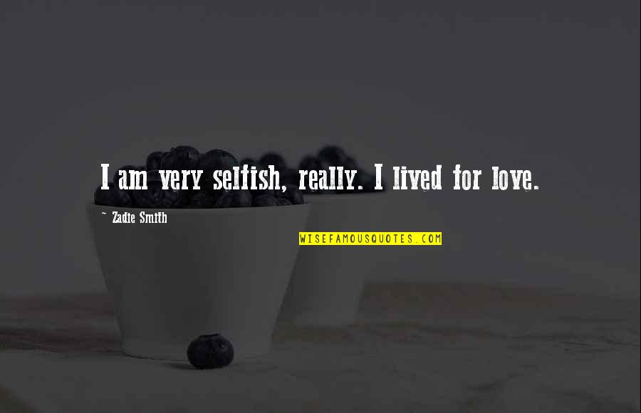 Selfish Love Quotes By Zadie Smith: I am very selfish, really. I lived for