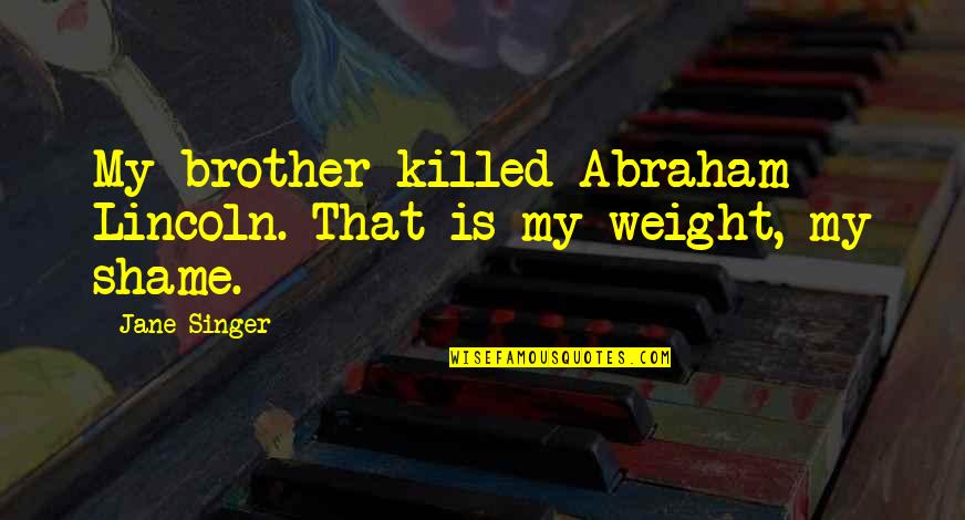 Selfish Lovers Quotes By Jane Singer: My brother killed Abraham Lincoln. That is my