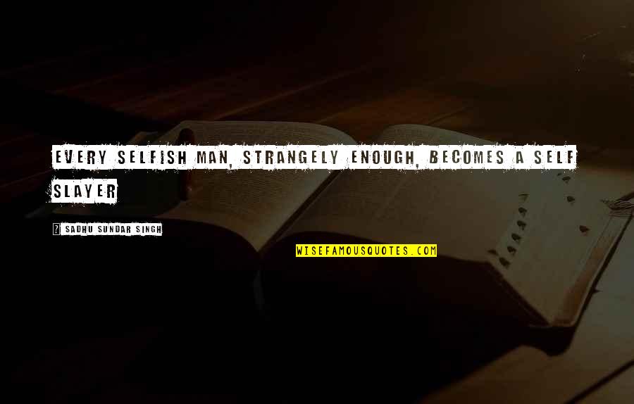 Selfish Men Quotes By Sadhu Sundar Singh: Every selfish man, strangely enough, becomes a self