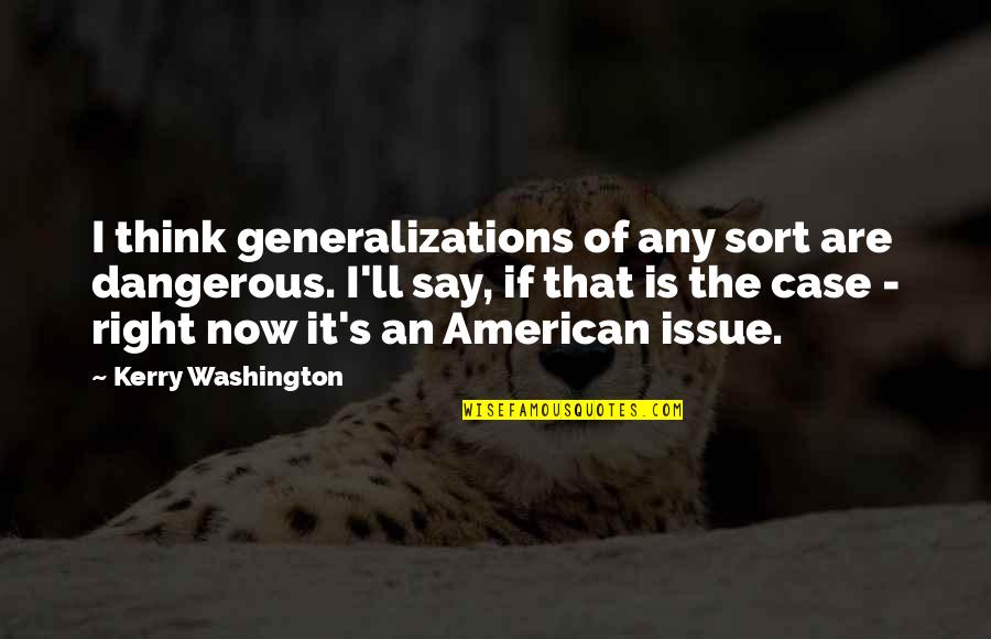 Selfish Mother In Laws Quotes By Kerry Washington: I think generalizations of any sort are dangerous. Selfish Mother In Laws Quotes By Kerry Washington: I think generalizations of any sort are dangerous.