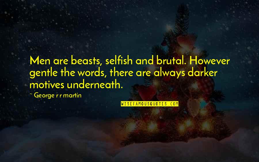 Selfish Motives Quotes By George R R Martin: Men are beasts, selfish and brutal. However gentle