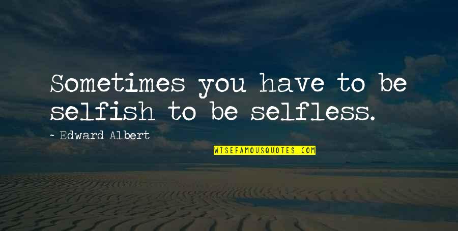 Selfish Or Selfless Quotes By Edward Albert: Sometimes you have to be selfish to be