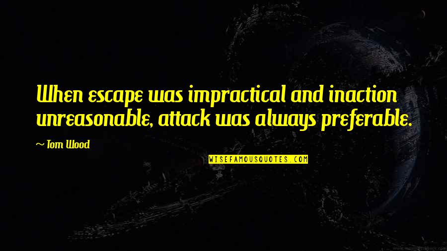 Selfish Parent Quotes By Tom Wood: When escape was impractical and inaction unreasonable, attack