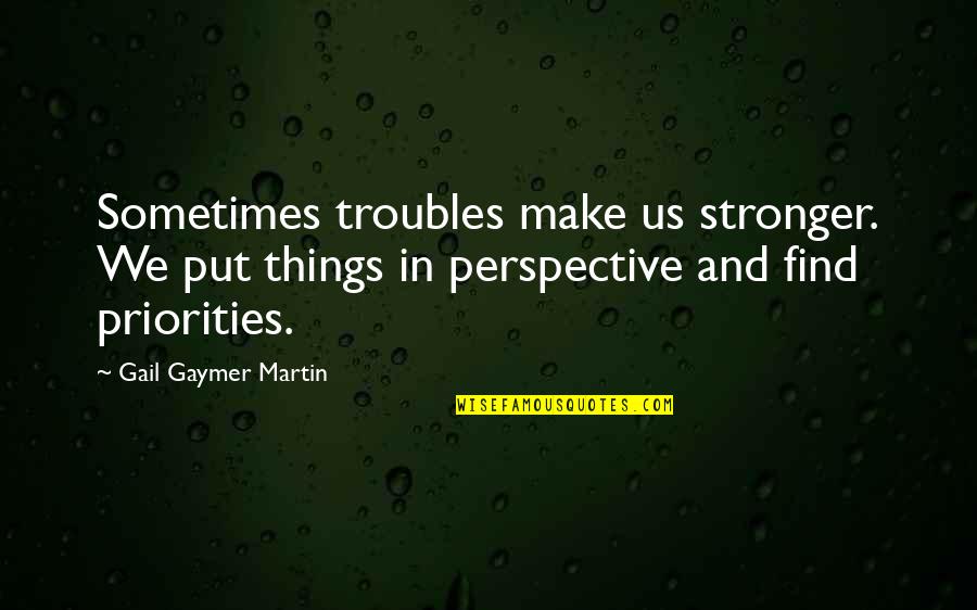 Selfish Parenting Quotes By Gail Gaymer Martin: Sometimes troubles make us stronger. We put things Selfish Parenting Quotes By Gail Gaymer Martin: Sometimes troubles make us stronger. We put things