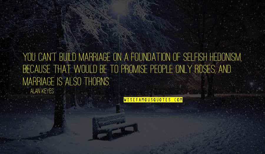 Selfish People Quotes By Alan Keyes: You can't build marriage on a foundation of