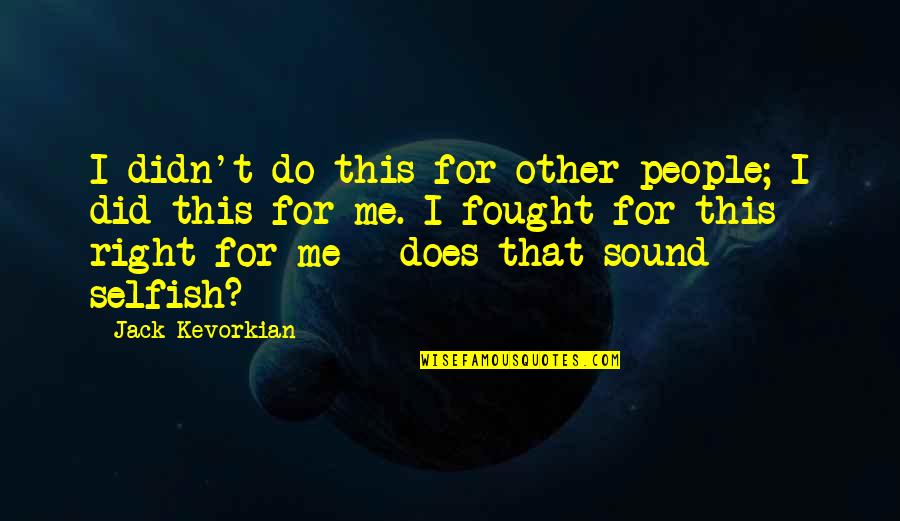 Selfish People Quotes By Jack Kevorkian: I didn't do this for other people; I Selfish People Quotes By Jack Kevorkian: I didn't do this for other people; I