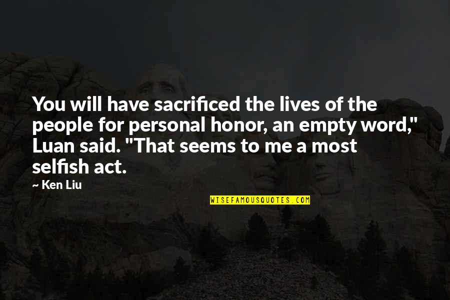 Selfish People Quotes By Ken Liu: You will have sacrificed the lives of the