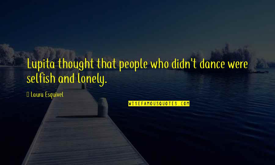 Selfish People Quotes By Laura Esquivel: Lupita thought that people who didn't dance were