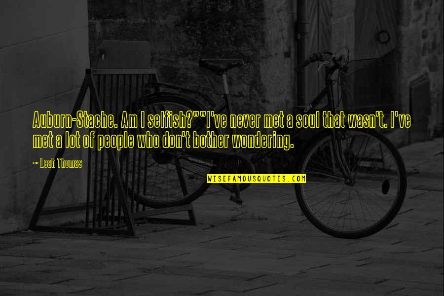 Selfish People Quotes By Leah Thomas: Auburn-Stache. Am I selfish?""I've never met a soul Selfish People Quotes By Leah Thomas: Auburn-Stache. Am I selfish?""I've never met a soul