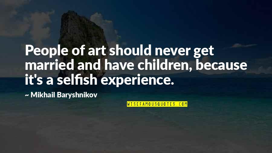 Selfish People Quotes By Mikhail Baryshnikov: People of art should never get married and
