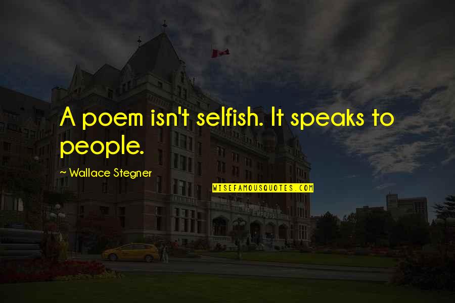 Selfish People Quotes By Wallace Stegner: A poem isn't selfish. It speaks to people.