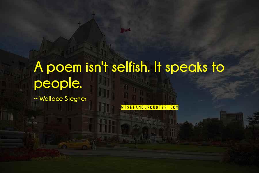 Selfish People Quotes By Wallace Stegner: A poem isn't selfish. It speaks to people. Selfish People Quotes By Wallace Stegner: A poem isn't selfish. It speaks to people.
