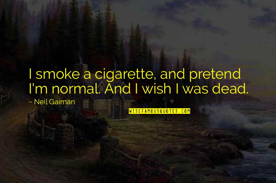 Selfish Person Quotes By Neil Gaiman: I smoke a cigarette, and pretend I'm normal.