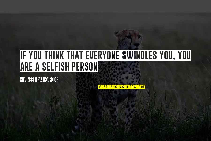 Selfish Person Quotes By Vineet Raj Kapoor: If You Think that Everyone Swindles You, You