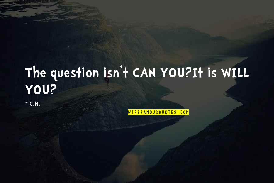 Selfish Prick Quotes By C.M.: The question isn't CAN YOU?It is WILL YOU?