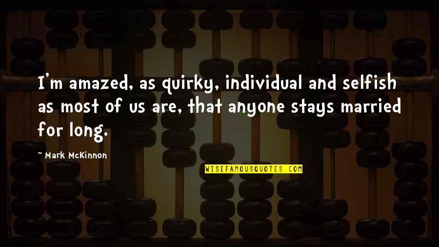 Selfish Quotes By Mark McKinnon: I'm amazed, as quirky, individual and selfish as