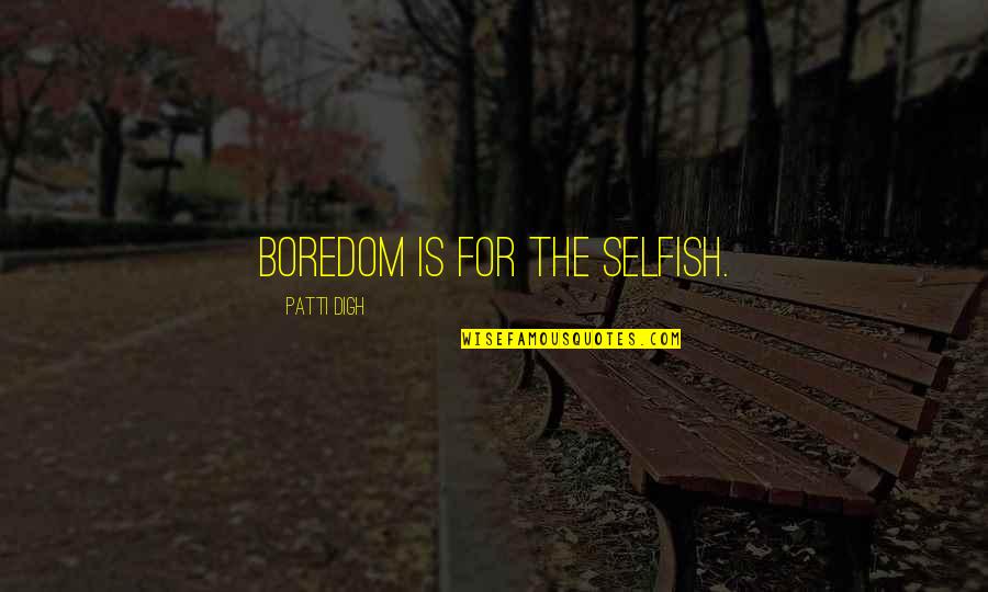 Selfish Quotes By Patti Digh: Boredom is for the selfish.