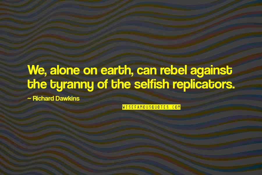 Selfish Quotes By Richard Dawkins: We, alone on earth, can rebel against the