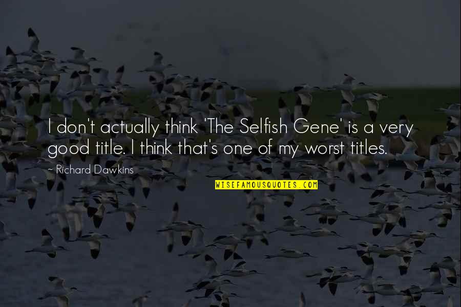 Selfish Quotes By Richard Dawkins: I don't actually think 'The Selfish Gene' is