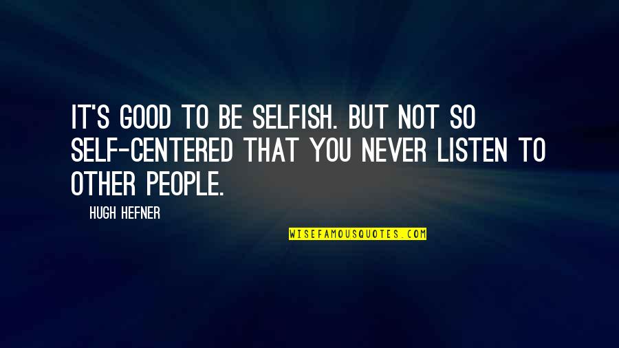 Selfish Self Centered Quotes By Hugh Hefner: It's good to be selfish. But not so