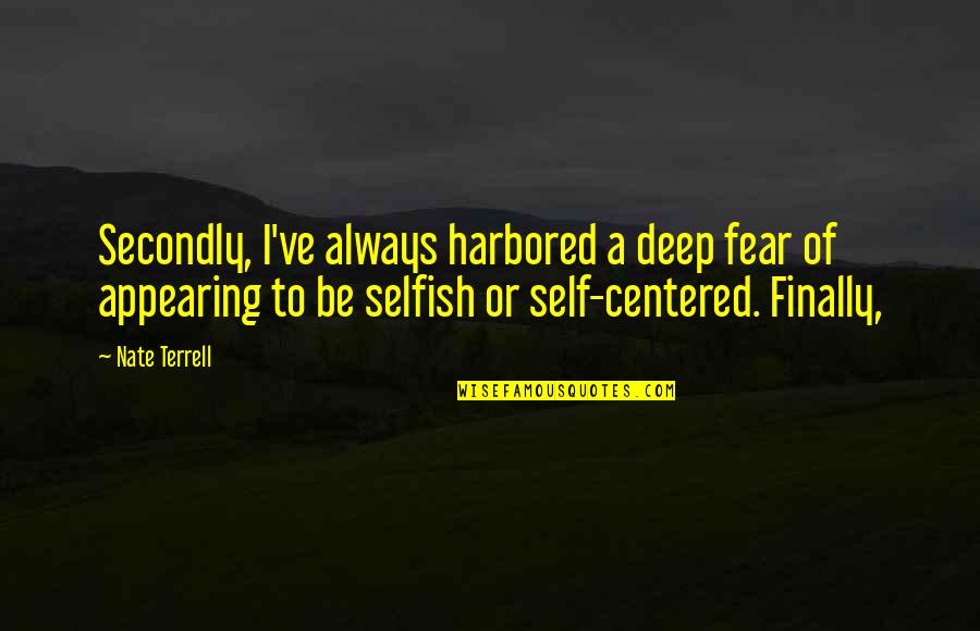 Selfish Self Centered Quotes By Nate Terrell: Secondly, I've always harbored a deep fear of