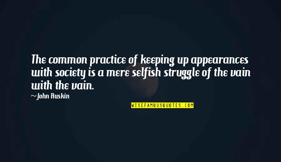 Selfish Society Quotes By John Ruskin: The common practice of keeping up appearances with Selfish Society Quotes By John Ruskin: The common practice of keeping up appearances with