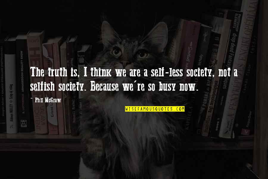 Selfish Society Quotes By Phil McGraw: The truth is, I think we are a Selfish Society Quotes By Phil McGraw: The truth is, I think we are a
