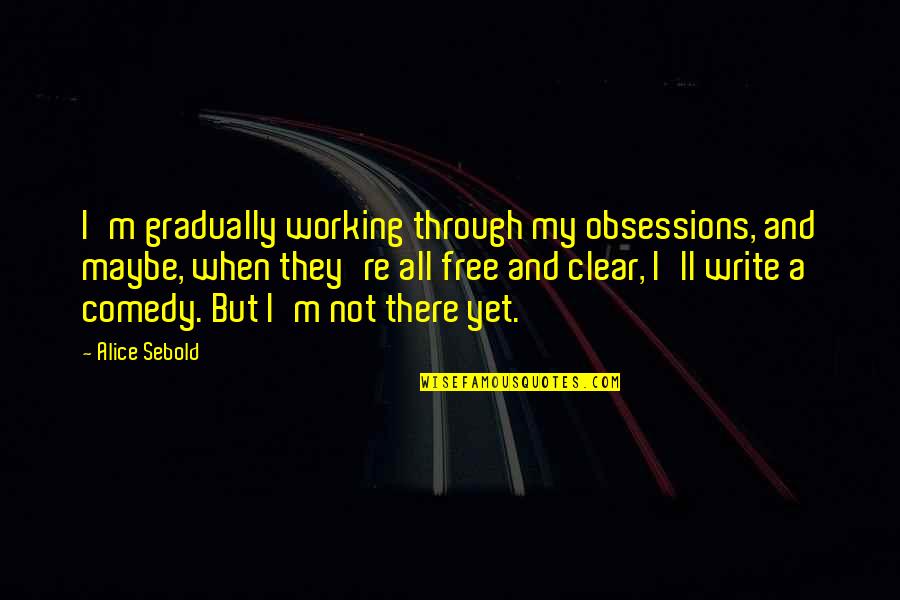 Selfish Synonyms And Antonyms Quotes By Alice Sebold: I'm gradually working through my obsessions, and maybe,
