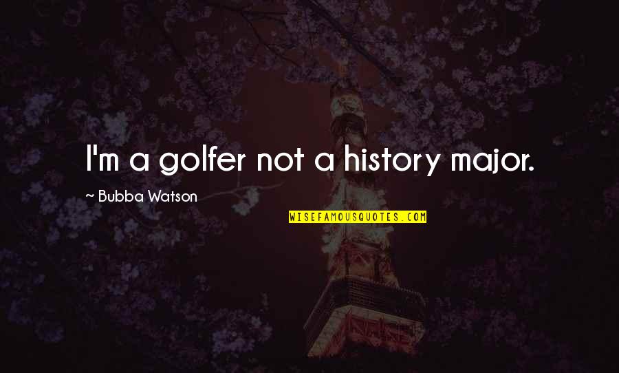 Selfish Synonyms And Antonyms Quotes By Bubba Watson: I'm a golfer not a history major.
