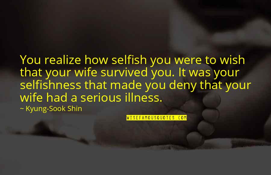 Selfish Wife Quotes By Kyung-Sook Shin: You realize how selfish you were to wish